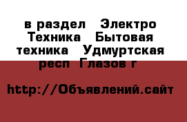  в раздел : Электро-Техника » Бытовая техника . Удмуртская респ.,Глазов г.